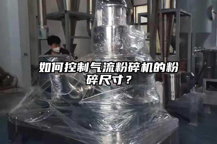 如何控制氣流粉碎機的粉碎尺寸？