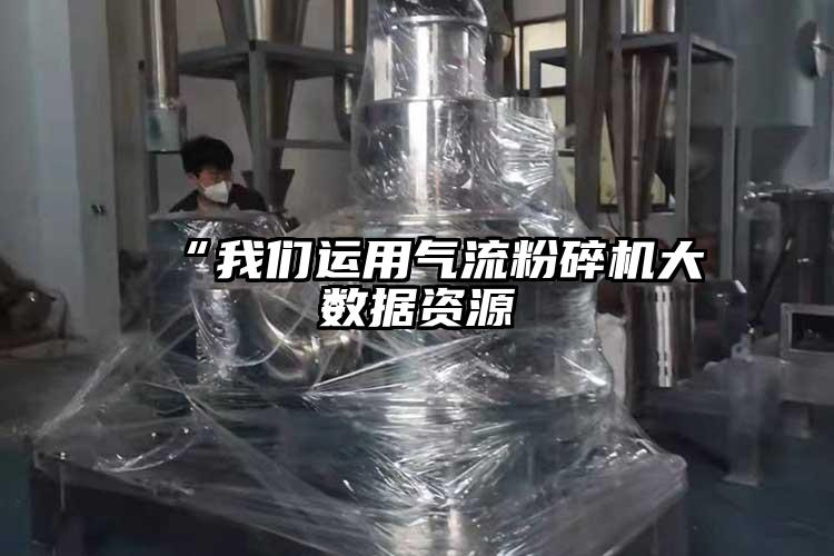  “我們運用氣流粉碎機大數據資源