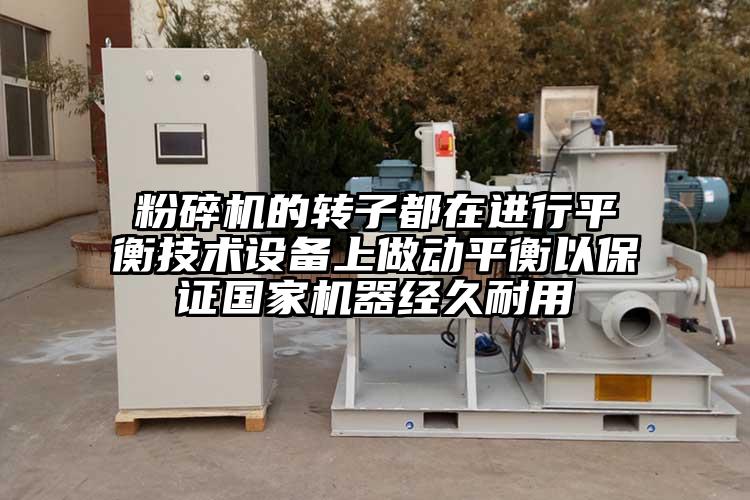 粉碎機的轉子都在進行平衡技術設備上做動平衡以保證國家機器經久耐用