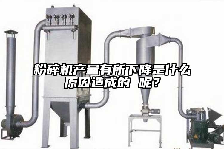 粉碎機產量有所下降是什么原因造成的 呢？