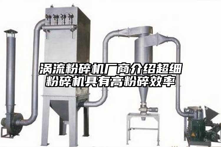 渦流粉碎機廠商介紹超細粉碎機具有高粉碎效率