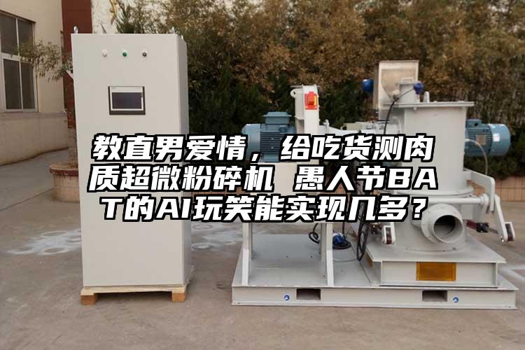 教直男愛情，給吃貨測肉質超微粉碎機 愚人節BAT的AI玩笑能實現幾多？