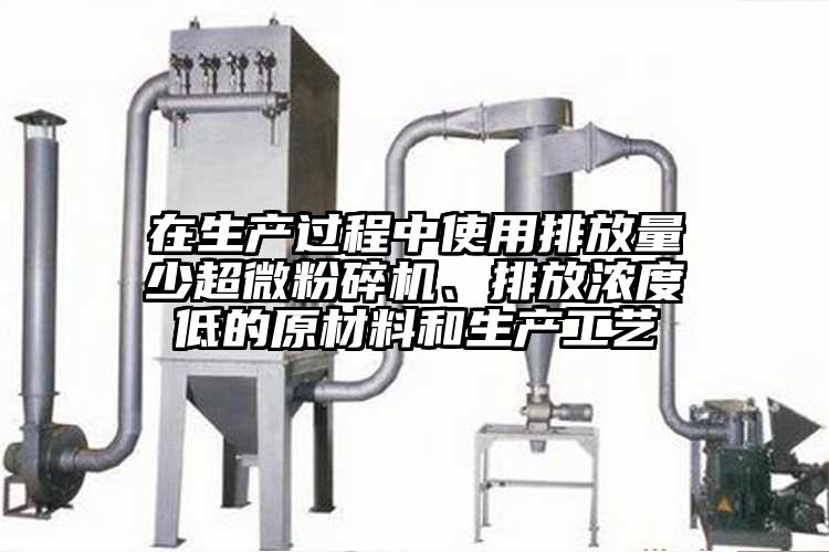 在生產過程中使用排放量少超微粉碎機、排放濃度低的原材料和生產工藝