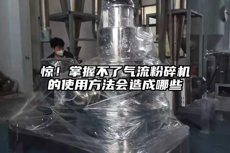 驚！掌握不了氣流粉碎機的使用方法會造成哪些