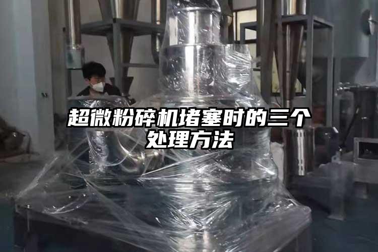 超微粉碎機堵塞時的三個處理方法