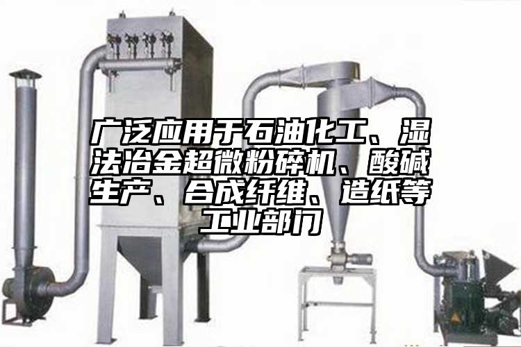 廣泛應用于石油化工、濕法冶金超微粉碎機、酸堿生產、合成纖維、造紙等工業部門