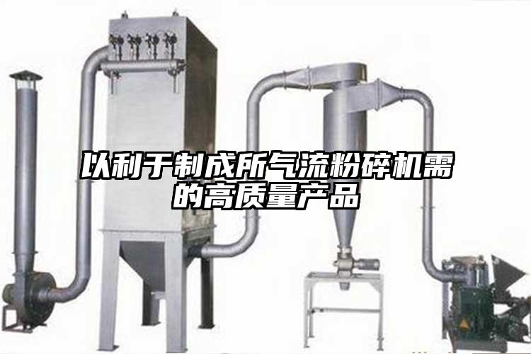 以利于制成所氣流粉碎機需的高質量產品