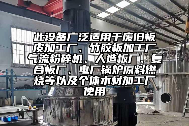 此設備廣泛適用于廢舊板皮加工廠、竹膠板加工廠氣流粉碎機、人造板廠、復合板廠、電廠鍋爐原料燃燒等以及個體木材加工廠使用