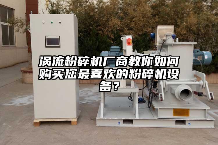 渦流粉碎機廠商教你如何購買您最喜歡的粉碎機設備？