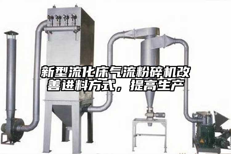 新型流化床氣流粉碎機改善進料方式，提高生產