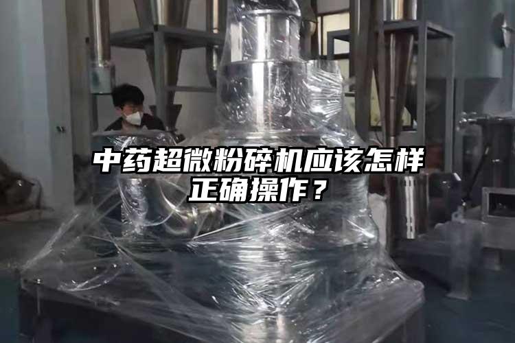 中藥超微粉碎機應該怎樣正確操作？