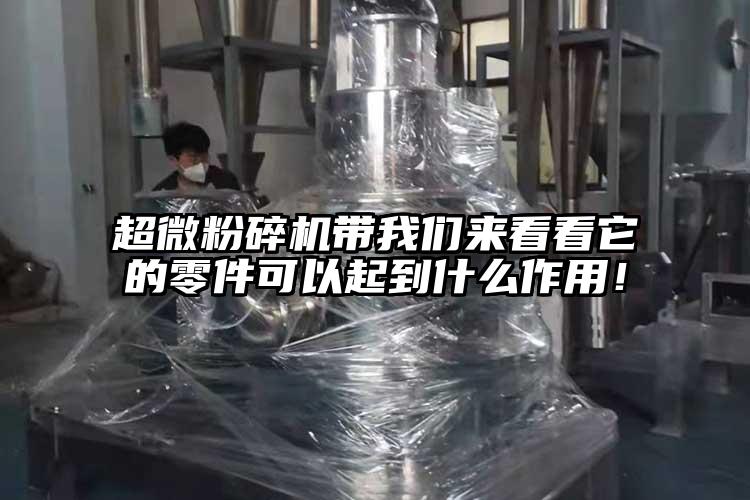 超微粉碎機帶我們來看看它的零件可以起到什么作用！